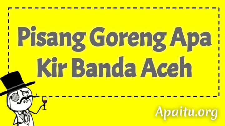 Pisang Goreng Apa Kir Banda Aceh