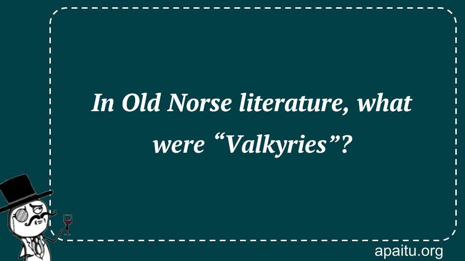 In Old Norse literature, what were “Valkyries”?