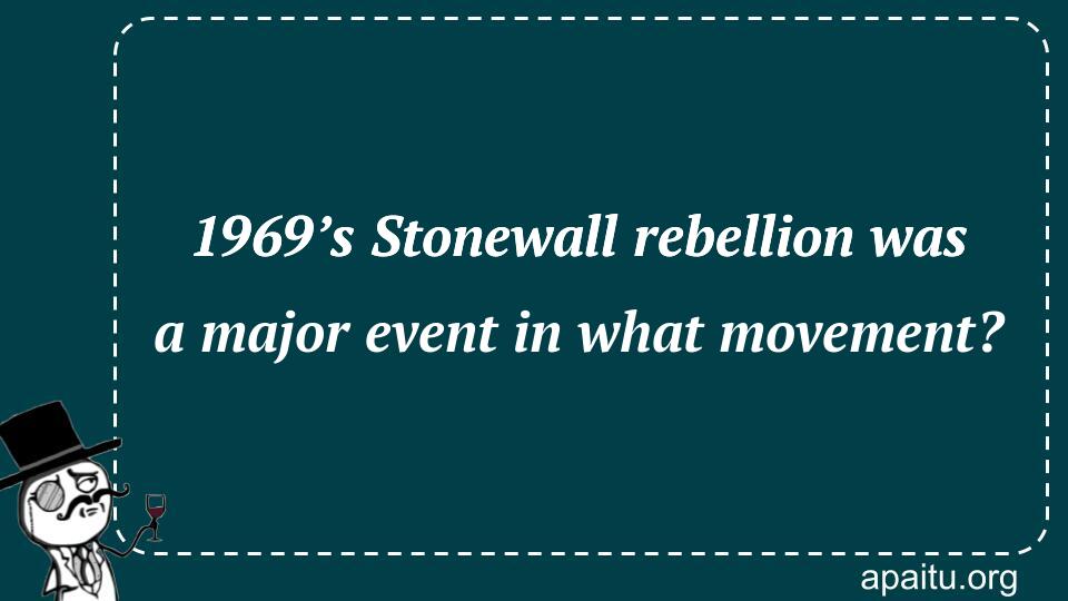 1969’s Stonewall rebellion was a major event in what movement?