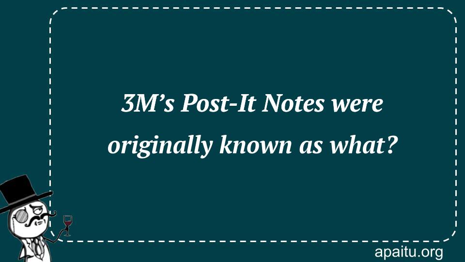 3M’s Post-It Notes were originally known as what?