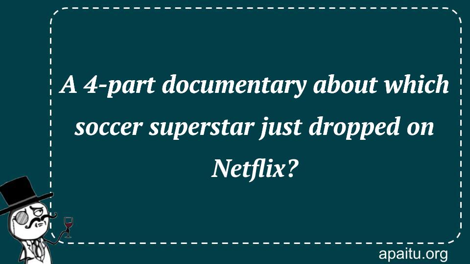 A 4-part documentary about which soccer superstar just dropped on Netflix?