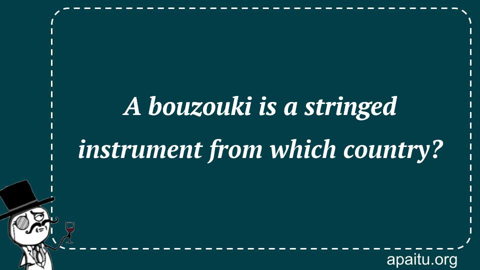 A bouzouki is a stringed instrument from which country?