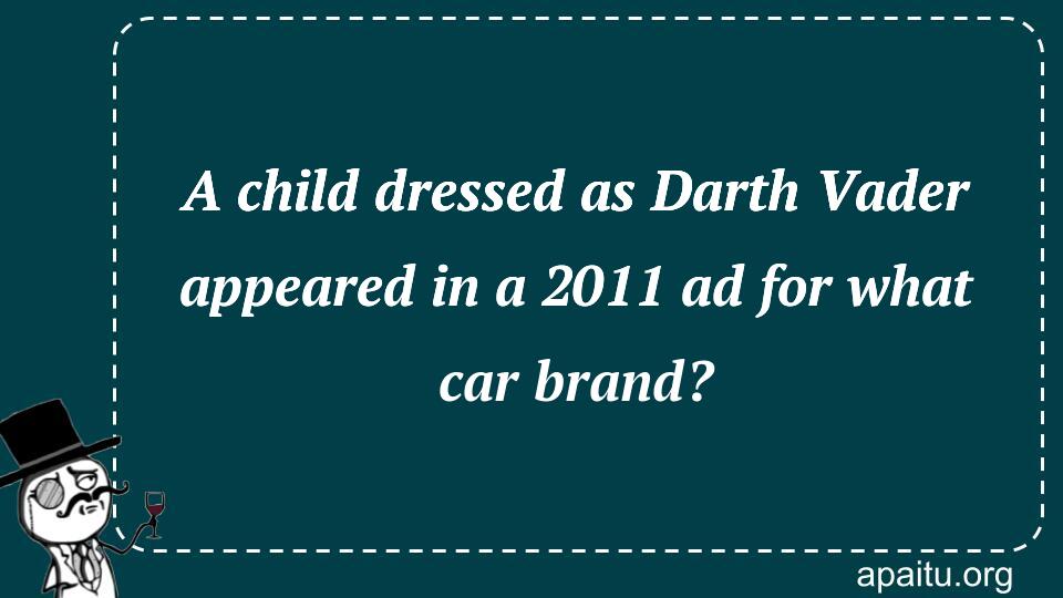 A child dressed as Darth Vader appeared in a 2011 ad for what car brand?