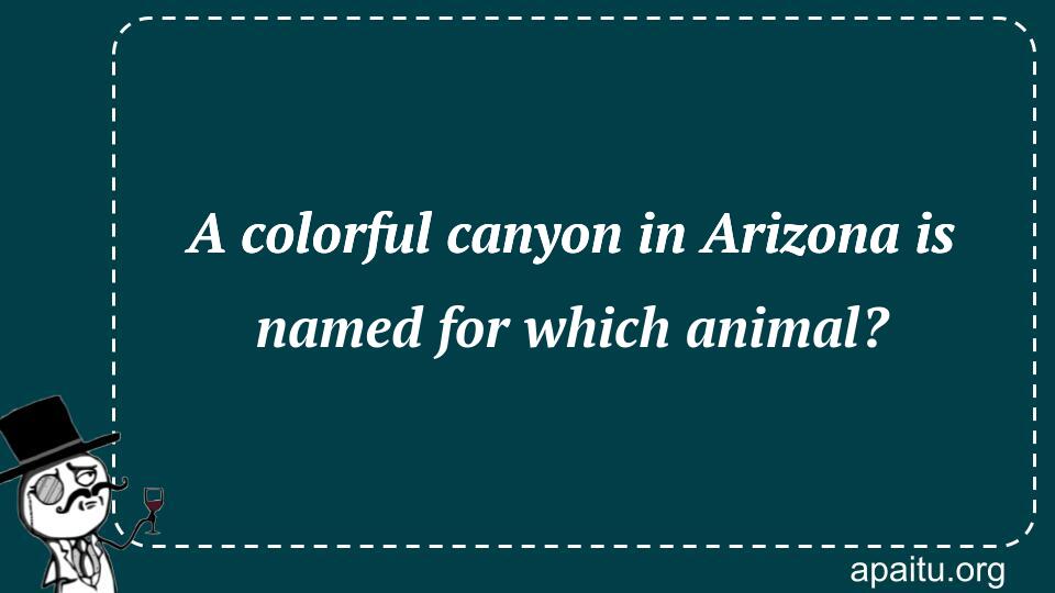 A colorful canyon in Arizona is named for which animal?