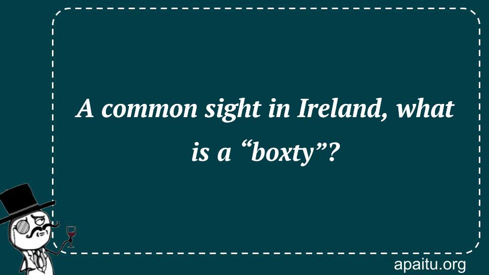 A common sight in Ireland, what is a “boxty”?