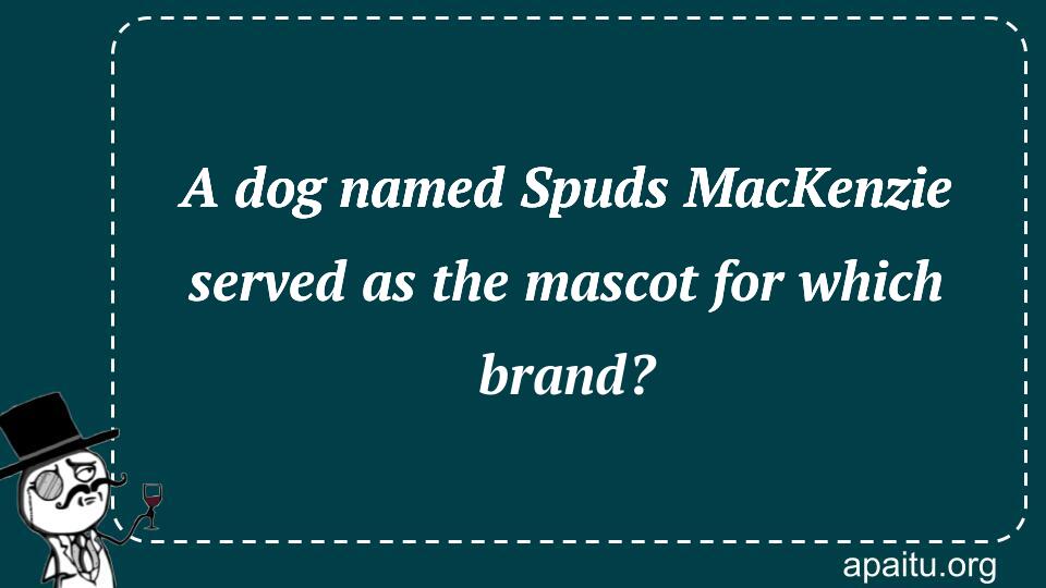 A dog named Spuds MacKenzie served as the mascot for which brand?