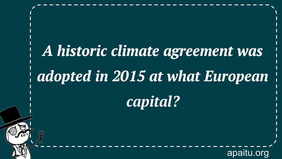 A historic climate agreement was adopted in 2015 at what European capital?