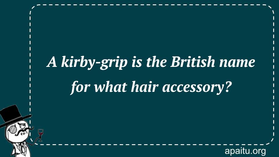 A kirby-grip is the British name for what hair accessory?