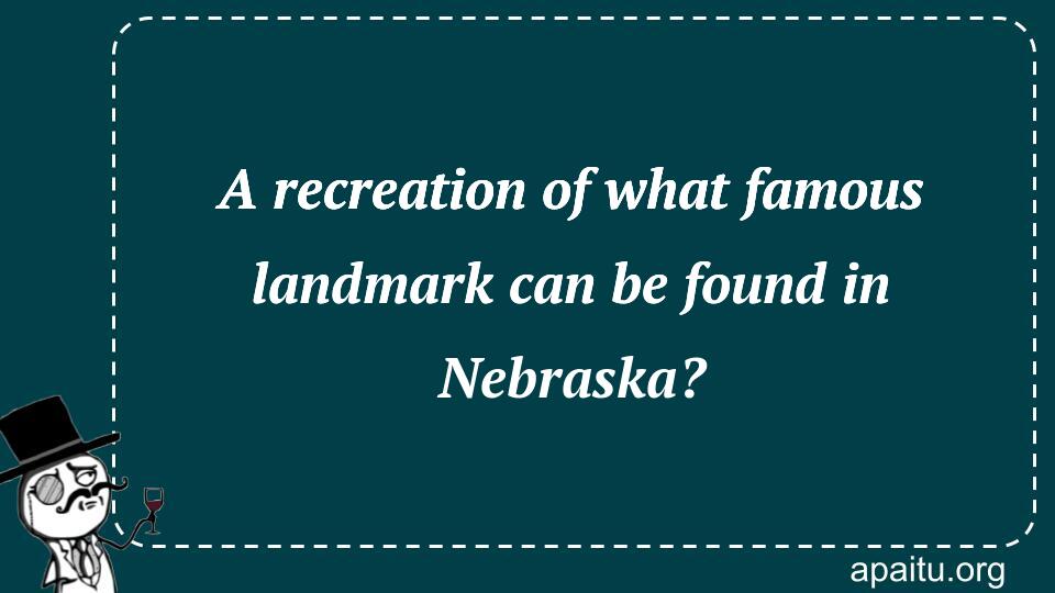 A recreation of what famous landmark can be found in Nebraska?