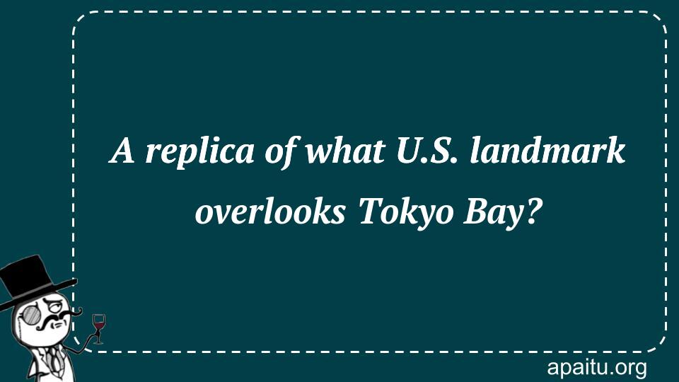 A replica of what U.S. landmark overlooks Tokyo Bay?