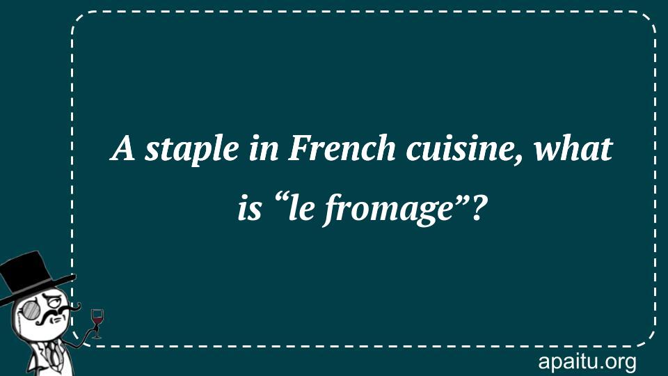 A staple in French cuisine, what is “le fromage”?