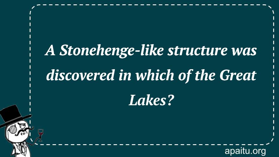 A Stonehenge-like structure was discovered in which of the Great Lakes?