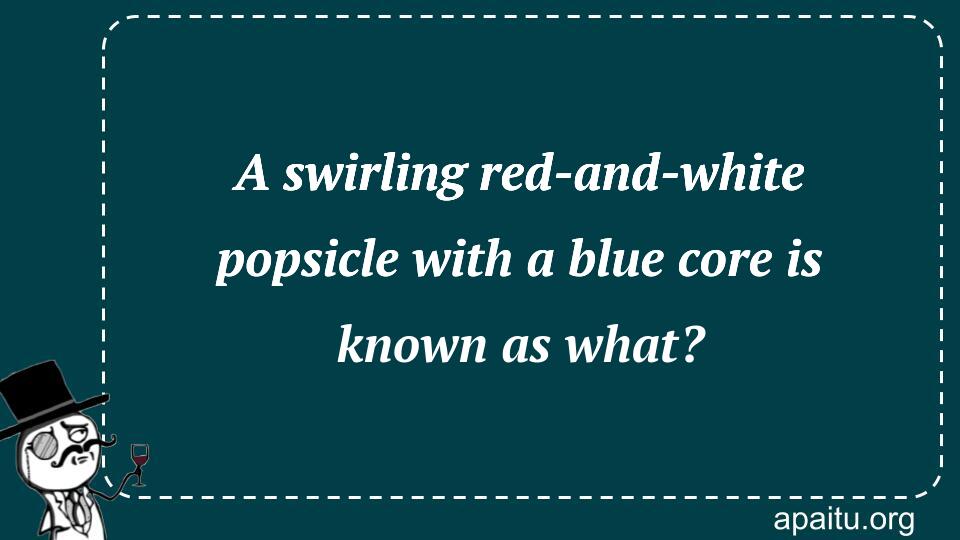 A swirling red-and-white popsicle with a blue core is known as what?