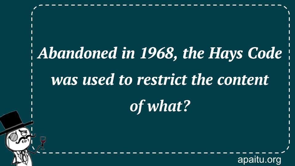 Abandoned in 1968, the Hays Code was used to restrict the content of what?