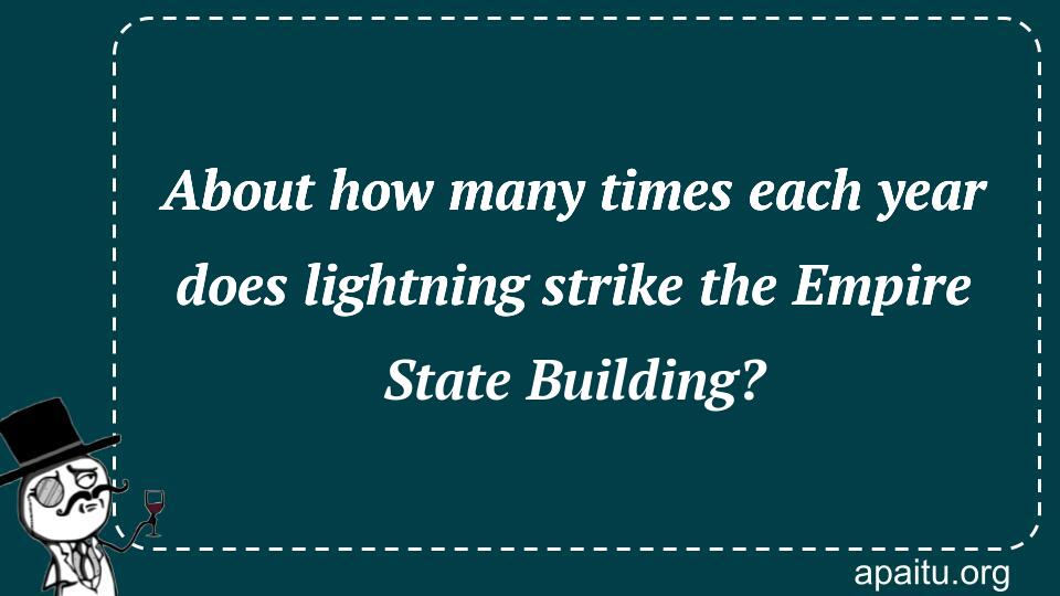 About how many times each year does lightning strike the Empire State Building?