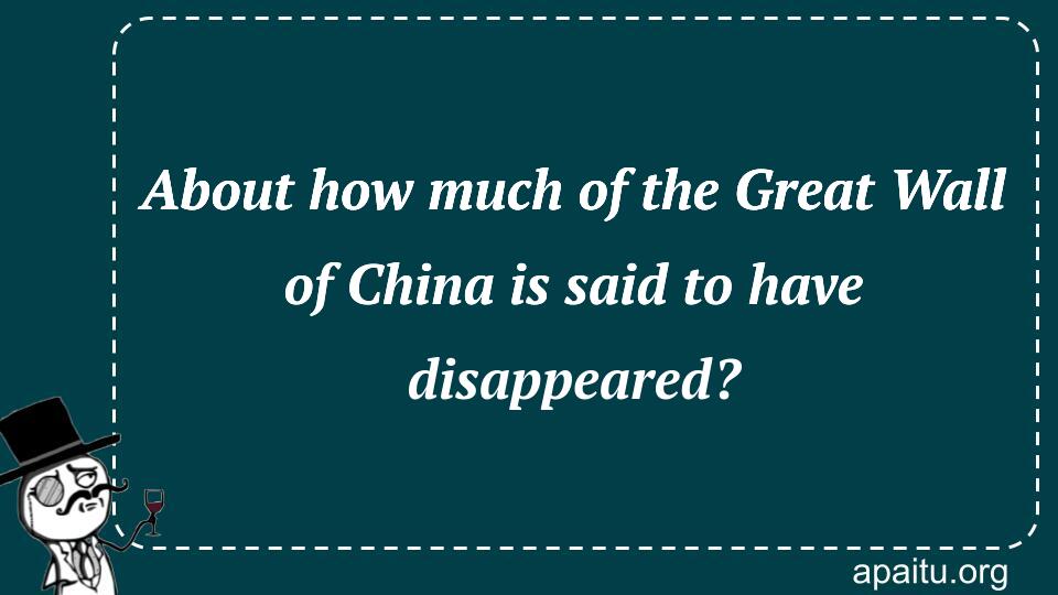 About how much of the Great Wall of China is said to have disappeared?