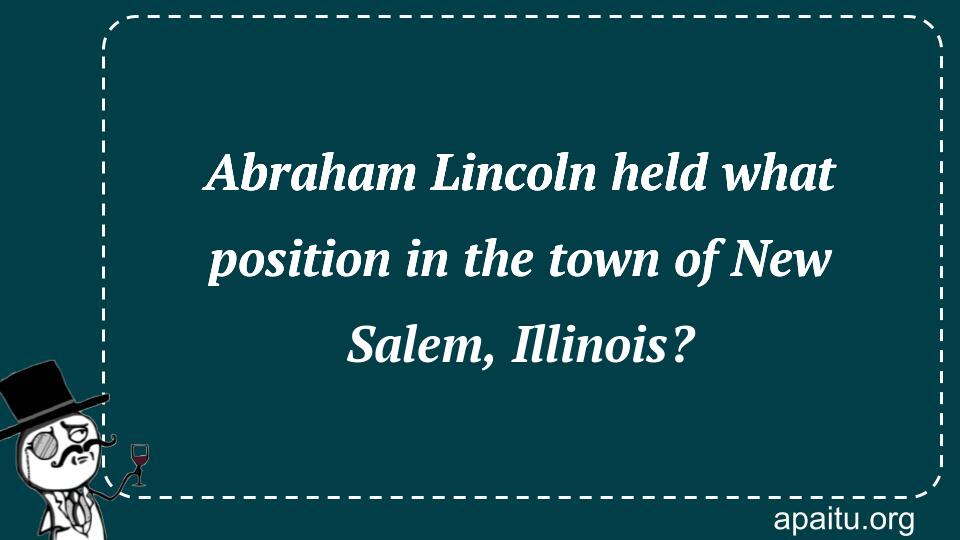 Abraham Lincoln held what position in the town of New Salem, Illinois?