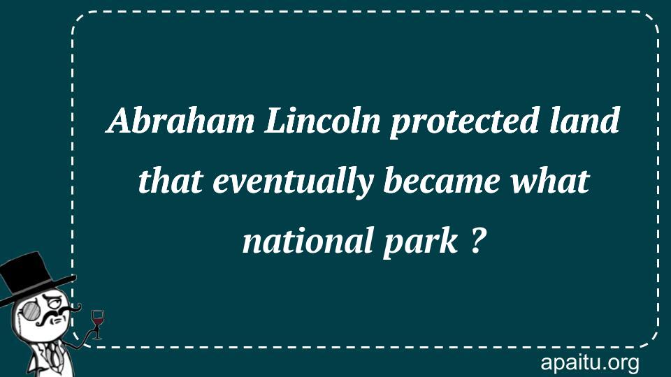 Abraham Lincoln protected land that eventually became what national park ?