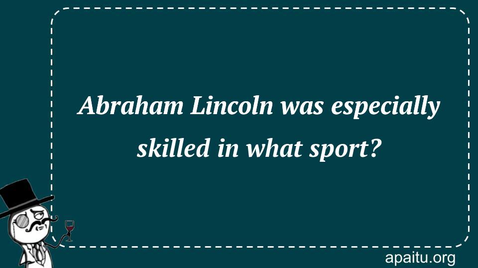 Abraham Lincoln was especially skilled in what sport?