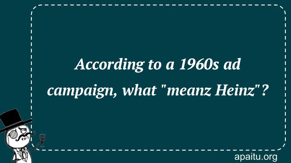 According to a 1960s ad campaign, what `meanz Heinz`?