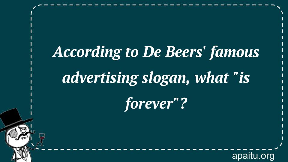 According to De Beers` famous advertising slogan, what `is forever`?