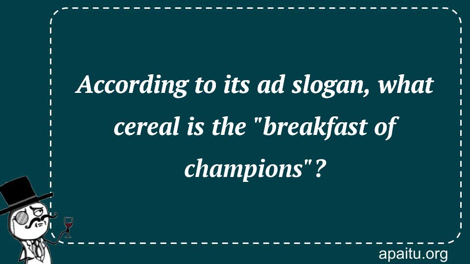 According to its ad slogan, what cereal is the `breakfast of champions`?