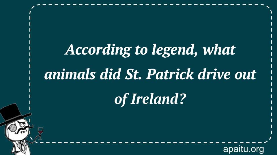 According to legend, what animals did St. Patrick drive out of Ireland?