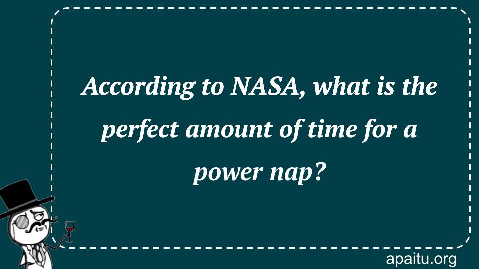 According to NASA, what is the perfect amount of time for a power nap?