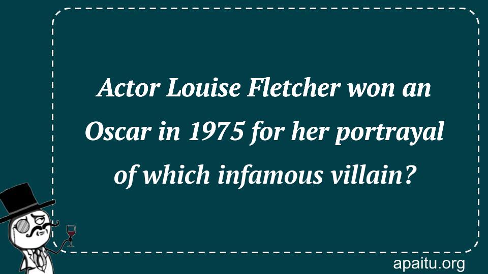 Actor Louise Fletcher won an Oscar in 1975 for her portrayal of which infamous villain?