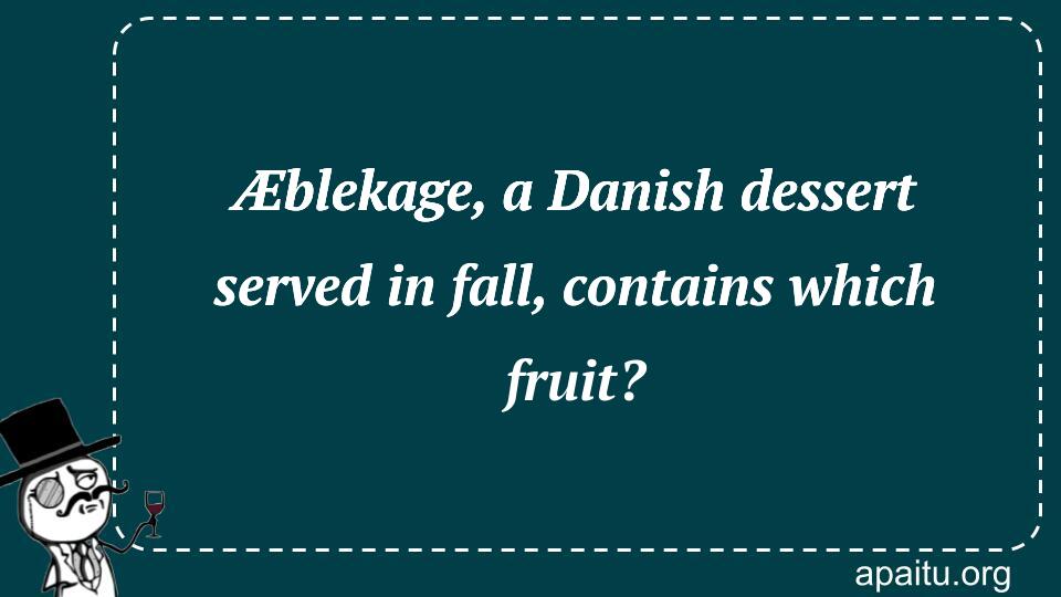 Æblekage, a Danish dessert served in fall, contains which fruit?