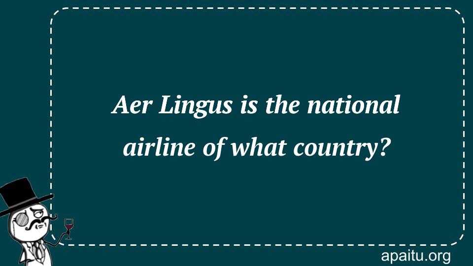 Aer Lingus is the national airline of what country?