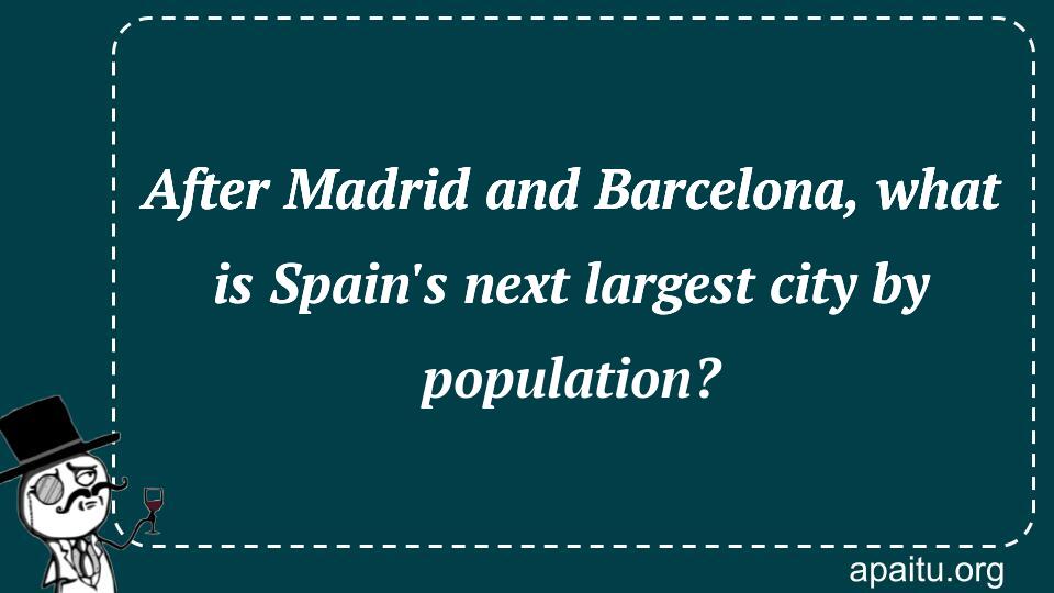 After Madrid and Barcelona, what is Spain`s next largest city by population?