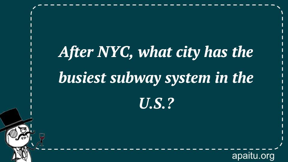 After NYC, what city has the busiest subway system in the U.S.?