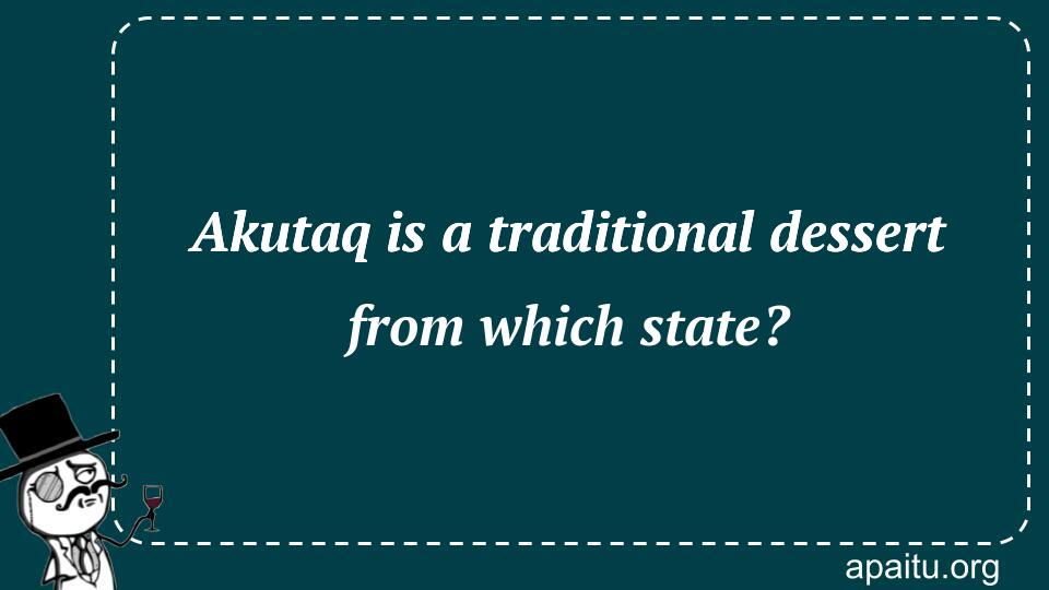 Akutaq is a traditional dessert from which state?