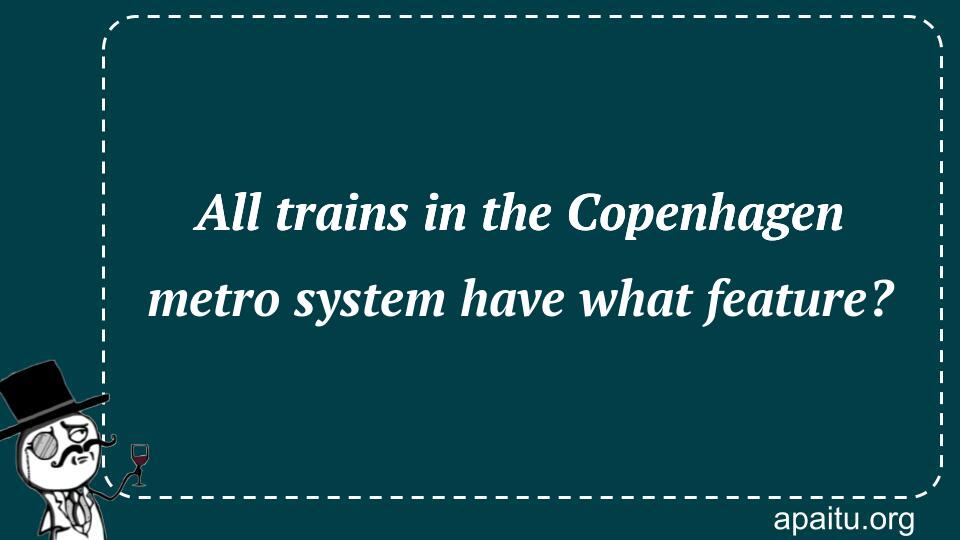 All trains in the Copenhagen metro system have what feature?