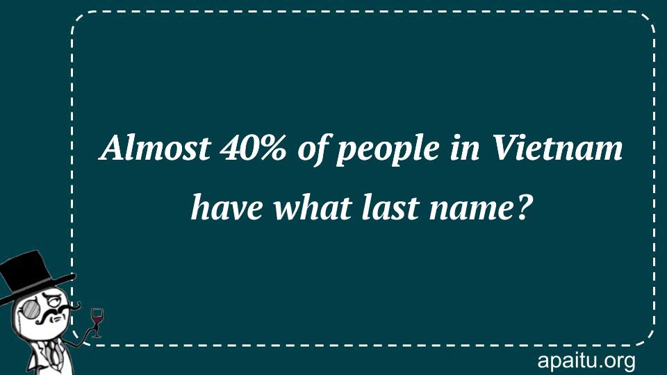 Almost 40% of people in Vietnam have what last name?