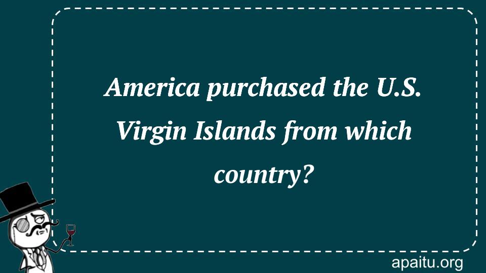 America purchased the U.S. Virgin Islands from which country?