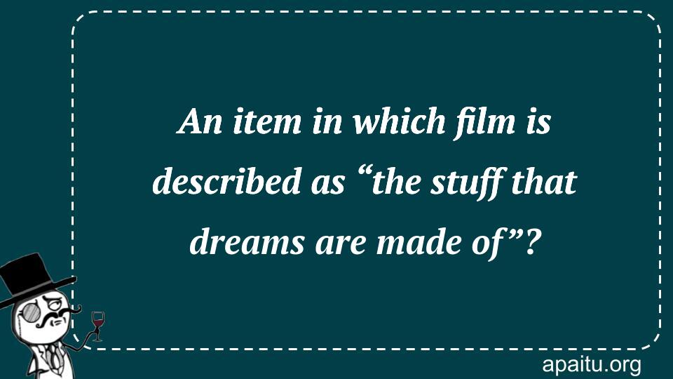 An item in which film is described as “the stuff that dreams are made of”?