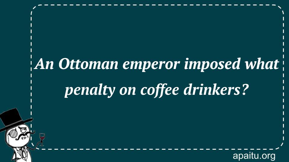 An Ottoman emperor imposed what penalty on coffee drinkers?