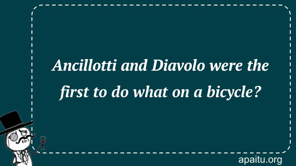 Ancillotti and Diavolo were the first to do what on a bicycle?