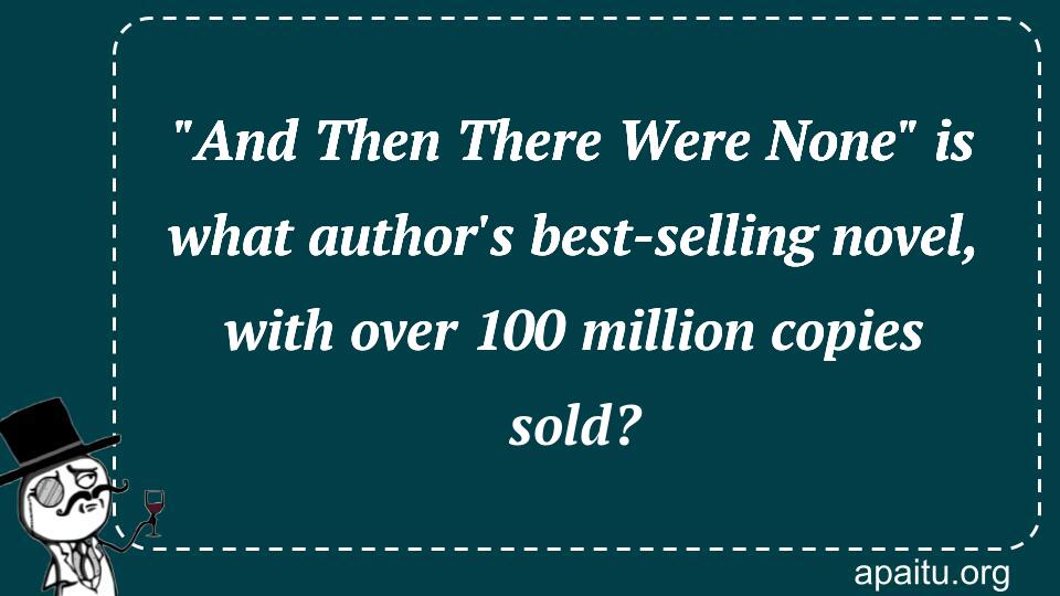 `And Then There Were None` is what author`s best-selling novel, with over 100 million copies sold?