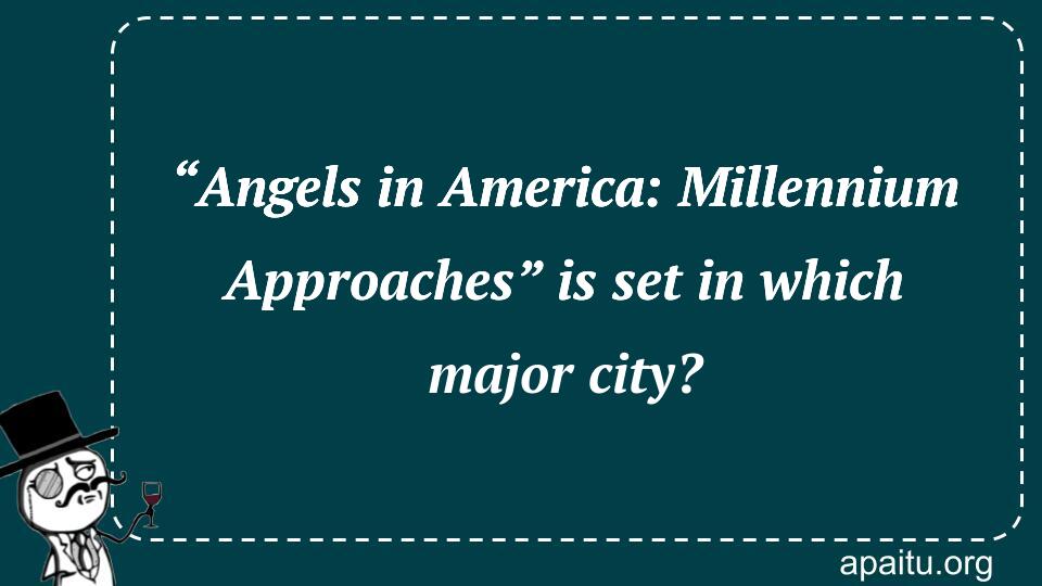 “Angels in America: Millennium Approaches” is set in which major city?