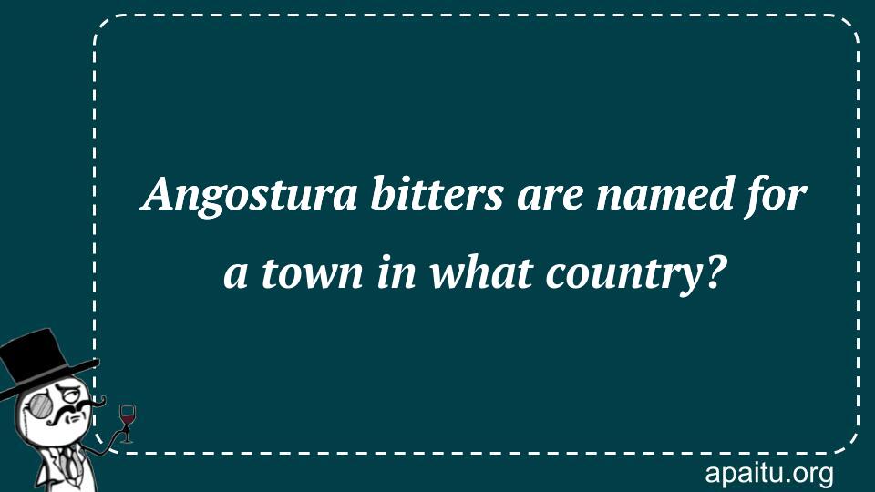 Angostura bitters are named for a town in what country?