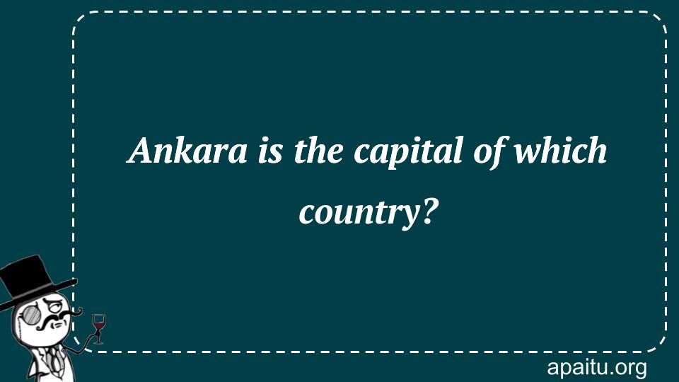 Ankara is the capital of which country?