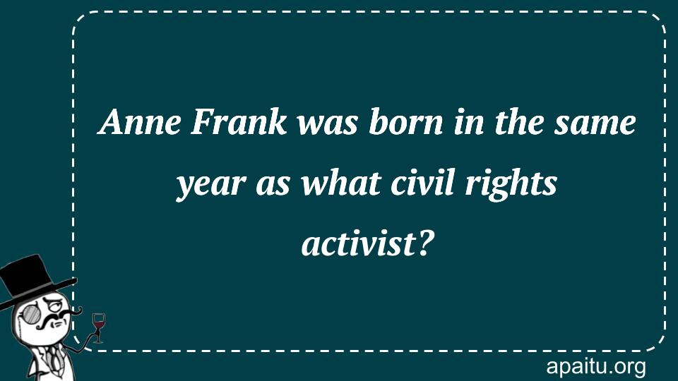 Anne Frank was born in the same year as what civil rights activist?