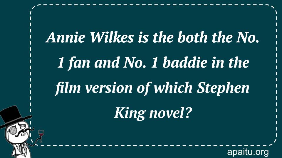 Annie Wilkes is the both the No. 1 fan and No. 1 baddie in the film version of which Stephen King novel?