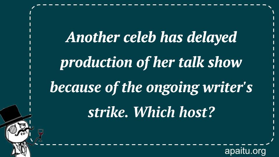 Another celeb has delayed production of her talk show because of the ongoing writer`s strike. Which host?