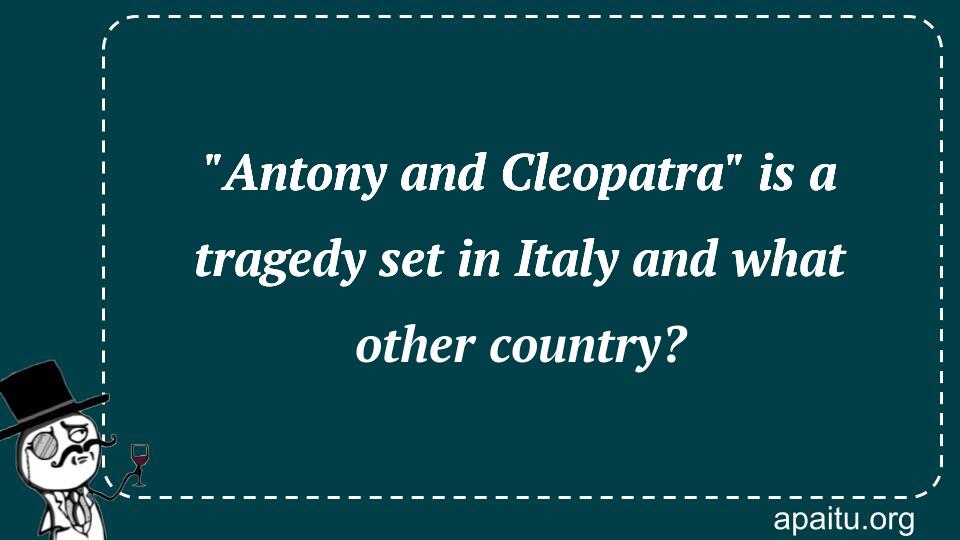 `Antony and Cleopatra` is a tragedy set in Italy and what other country?