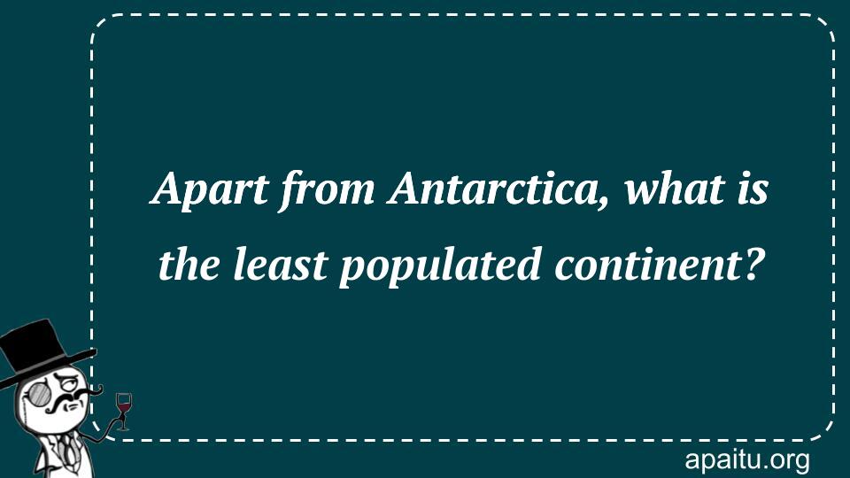 Apart from Antarctica, what is the least populated continent?