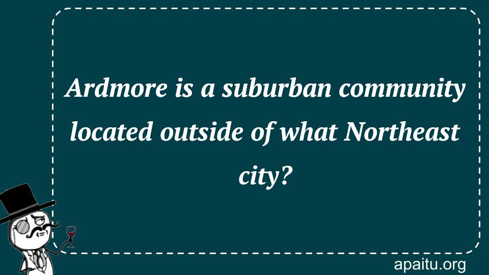 Ardmore is a suburban community located outside of what Northeast city?